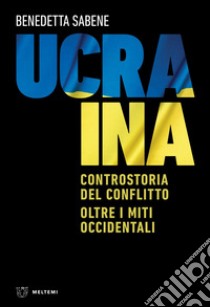 Ucraina: Controstoria del conflitto. Oltre i miti occidentali. E-book. Formato EPUB ebook di Benedetta Sabene