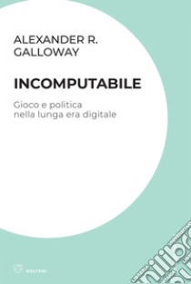 Incomputabile: Gioco e politica nella lunga era digitale. E-book. Formato EPUB ebook di Alexander R. Galloway