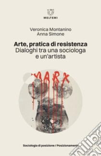 Arte, pratica di resistenza: Dialoghi tra una sociologa e un’artista. E-book. Formato EPUB ebook di Veronica Montanino