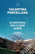 In montagna non ci sono alberi: Esperienze di antropologia alpina. E-book. Formato EPUB