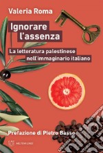 Ignorare l'assenza: La letteratura palestinese nell’immaginario italiano. E-book. Formato EPUB ebook