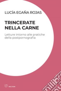 Trincerate nella carne: Letture intorno alle pratiche della postpornografia. E-book. Formato EPUB ebook di Lucía Egaña Rojas