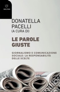 Le parole giuste: Giornalismo e comunicazione sociale: la responsabilità delle scelte. E-book. Formato EPUB ebook di Donatella Pacelli