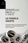 Le parole giuste: Giornalismo e comunicazione sociale: la responsabilità delle scelte. E-book. Formato EPUB ebook di Donatella Pacelli