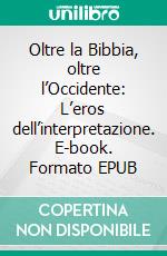 Oltre la Bibbia, oltre l’Occidente: L’eros dell’interpretazione. E-book. Formato EPUB ebook di Cassirer Ernst