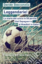 Leggendarie!: a storia del calcio in 50 partite (dal Dopoguerra ai Mondiali in Qatar). E-book. Formato EPUB ebook