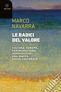 Le radici del valore: Cultura, Europa, partecipazione, innovazione. Una mappa socio-culturale. E-book. Formato EPUB ebook