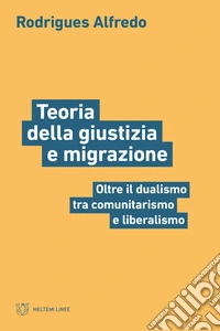 Teoria della giustizia e migrazione: Oltre il dualismo tra comunitarismo e liberalismo. E-book. Formato EPUB ebook