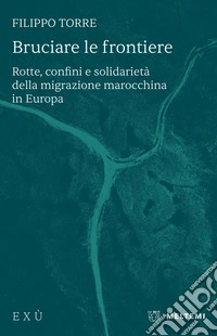 Bruciare le frontiere: Rotte, confini e solidarietà della migrazione marocchina in Europa. E-book. Formato EPUB ebook