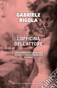 L’officina dell’attore: Una storia culturale del divismo cinematografico in Italia. E-book. Formato EPUB ebook