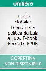 Brasile globale: Economia e politica da Lula a Lula. E-book. Formato EPUB ebook