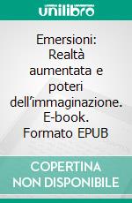 Emersioni: Realtà aumentata e poteri dell’immaginazione. E-book. Formato EPUB ebook