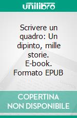 Scrivere un quadro: Un dipinto, mille storie. E-book. Formato EPUB ebook
