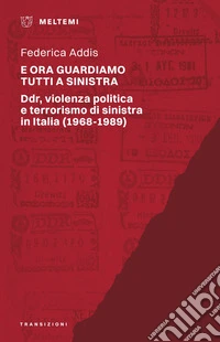 E ora guardiamo tutti a sinistra: Ddr, violenza politica e terrorismo di sinistra in Italia (1968-1989). E-book. Formato EPUB ebook