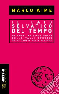 Il lato selvatico del tempo: Un anno tra i montanari delle valli cuneesi sulle tracce delle streghe. E-book. Formato EPUB ebook