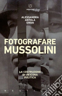 Fotografare Mussolini: La costruzione di un’icona politica. E-book. Formato EPUB ebook