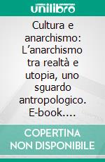 Cultura e anarchismo: L’anarchismo tra realtà e utopia, uno sguardo antropologico. E-book. Formato EPUB ebook