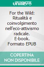 For the Wild: Ritualità e coinvolgimento nell’eco-attivismo radicale. E-book. Formato EPUB ebook