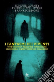 I fantasmi dei viventi: Un’inchiesta su telecinesi, trasmissione del pensiero, chiaroveggenza e apparizioni. E-book. Formato PDF ebook di Edmund Gurney