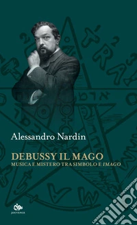 Debussy il Mago: Musica e mistero tra simbolo e imago. E-book. Formato EPUB ebook