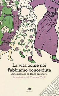 La vita come noi l’abbiamo conosciuta: Autobiografie di donne proletarie. E-book. Formato EPUB ebook