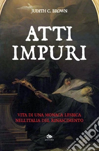 Atti impuri: Vita di una monaca lesbica nell’Italia del Rinascimento. E-book. Formato PDF ebook
