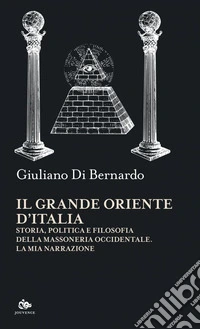 Il Grande Oriente d’Italia: Storia, politica e filosofia della massoneria occidentale. La mia narrazione. E-book. Formato PDF ebook