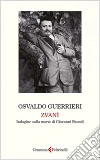Zvanì: Indagine sulla morte di Giovanni Pascoli. E-book. Formato EPUB ebook