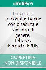 La voce a te dovuta: Donne con disabilità e violenza di genere. E-book. Formato EPUB ebook di Valeria Alpi