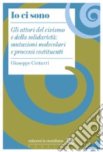 Io ci sono: Gli attori del civismo e della solidarietà: mutazioni molecolari e processi costituenti. E-book. Formato EPUB