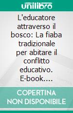 L'educatore attraverso il bosco: La fiaba tradizionale per abitare il conflitto educativo. E-book. Formato EPUB ebook