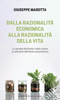 Dalla razionalità economica alla razionalità della vita: La socialità dell'homo vitalis contro la solitudine dell'homo oeconomicus. E-book. Formato EPUB ebook