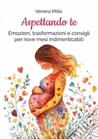 Aspettando te: Emozioni, trasformazioni e consigli per nove mesi indimenticabili. E-book. Formato EPUB ebook