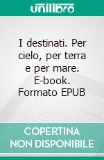 I destinati. Per cielo, per terra e per mare. E-book. Formato EPUB ebook