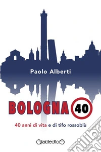 Bologna 4040 anni di vita e di tifo rossoblù. E-book. Formato PDF ebook