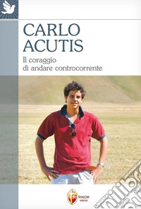 Beato Carlo Acutis. Il coraggio di andare controcorrente. E-book. Formato EPUB ebook