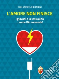 L'amore non finisce. I giovani e la sessualità...come Dio comanda!. E-book. Formato EPUB ebook
