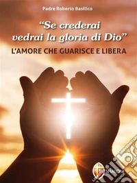 "Se crederai vedrai la gloria di Dio". L'amore che guarisce e libera. E-book. Formato EPUB ebook