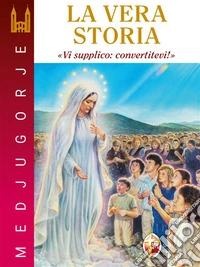 Medjugorje. La vera storia. "Vi supplico, convertitevi". E-book. Formato EPUB ebook