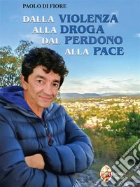 Dalla violenza alla droga. Dal perdono alla pace. E-book. Formato EPUB ebook