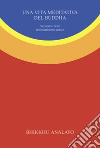 Una vita meditativa del Buddha: Secondo i testi del buddhismo antico. E-book. Formato EPUB ebook