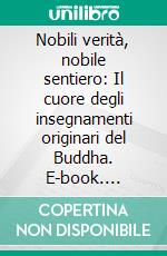 Nobili verità, nobile sentiero: Il cuore degli insegnamenti originari del Buddha. E-book. Formato EPUB ebook