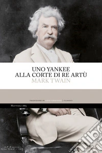 Uno yankee alla corte di re Artù. E-book. Formato EPUB ebook