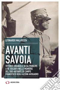 Avanti Savoia: Vittorio Emanuele III da principe a re soldato nelle memorie del suo aiutante di campo Francesco Degli Azzoni Avogadro. E-book. Formato EPUB ebook
