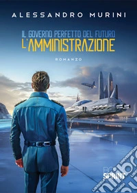 Il governo perfetto del futuro - L’amministrazione. E-book. Formato EPUB ebook
