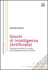 Giochi di Intelligenza (Artificiale)Utilizzare ChatGPT in classe per la didattica delle Life Skills. E-book. Formato PDF ebook