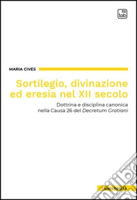 Sortilegio, divinazione ed eresia nel XII secoloDottrina e disciplina canonica nella Causa 26 del Decretum Gratiani. E-book. Formato EPUB ebook