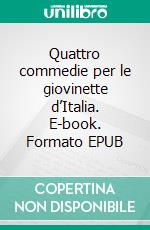 Quattro commedie per le giovinette d’Italia. E-book. Formato EPUB ebook