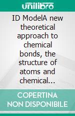 ID ModelA new theoretical approach to chemical bonds, the structure of atoms and chemical compounds | Part I. Atomic system: reticular spatial structure as engineering model of atomic shells. E-book. Formato PDF ebook