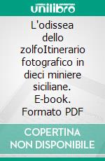 L'odissea dello zolfoItinerario fotografico in dieci miniere siciliane. E-book. Formato PDF ebook